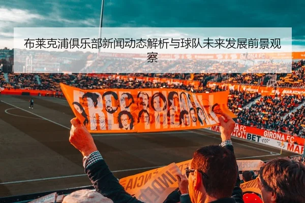布莱克浦俱乐部新闻动态解析与球队未来发展前景观察