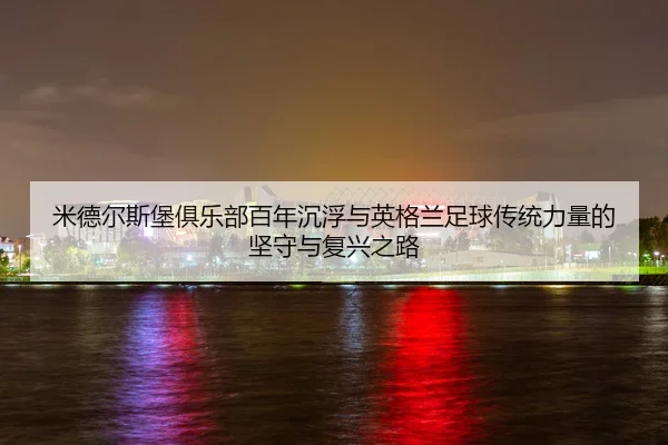 mi-de-er-si-bao-ju-le-bu-bai-nian-chen-fu-yu-ying-ge-lan-zu-qiu-chuan-tong-li-liang-de-jian-shou-yu-fu-xing-zhi-lu-3-785.jpg