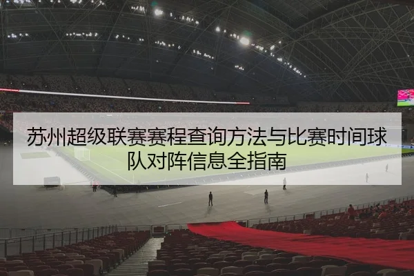 苏州超级联赛赛程查询方法与比赛时间球队对阵信息全指南