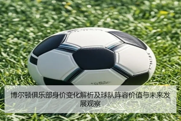 博尔顿俱乐部身价变化解析及球队阵容价值与未来发展观察