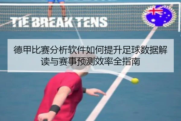 德甲比赛分析软件如何提升足球数据解读与赛事预测效率全指南