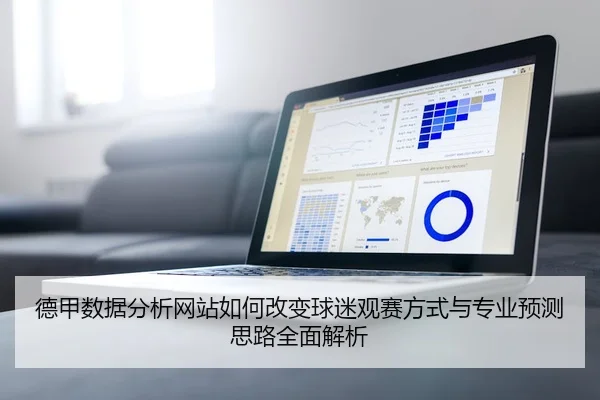 德甲数据分析网站如何改变球迷观赛方式与专业预测思路全面解析